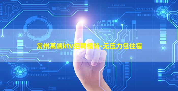 常州高端ktv招聘模特-无压力包住宿